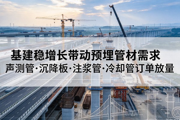华亭基建稳增长带动预埋监测管材需求，声测管、沉降板、注浆管订单持续放量
