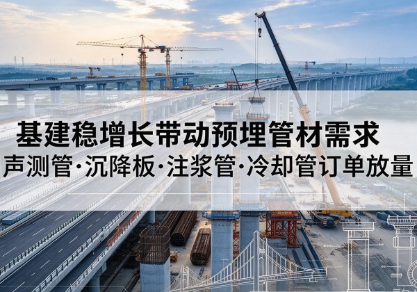 华亭基建稳增长带动预埋监测管材需求，声测管、沉降板、注浆管订单持续放量